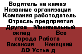 Водитель на камаз › Название организации ­ Компания-работодатель › Отрасль предприятия ­ Другое › Минимальный оклад ­ 35 000 - Все города Работа » Вакансии   . Ненецкий АО,Устье д.